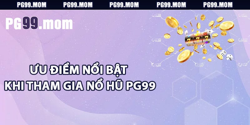 Các ưu điểm nổi bật khi tham gia nổ hũ PG99