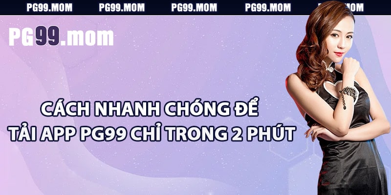 Cách nhanh chóng để tải app PG99 chỉ trong 2 phút