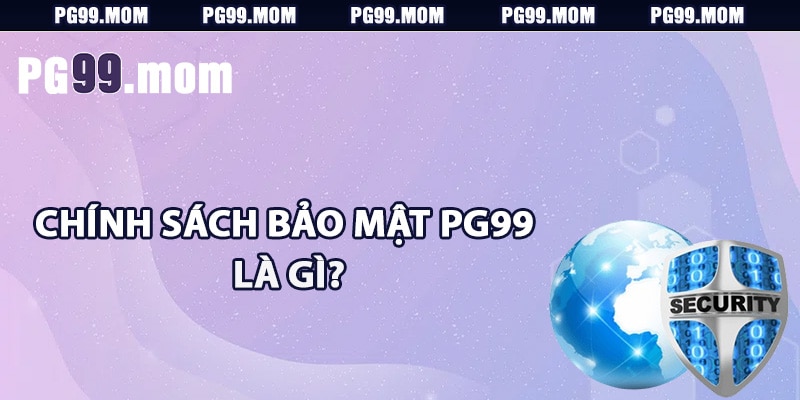 Chính sách bảo mật PG99 là gì?