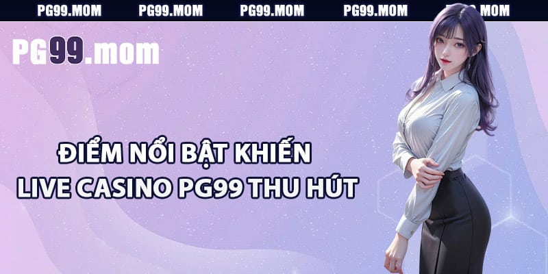 Điểm nổi bật khiến live casino PG99 thu hút