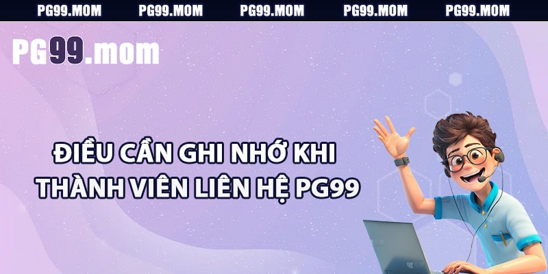 Điều cần ghi nhớ khi thành viên liên hệ PG99