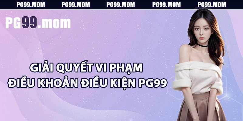 Giải quyết vi phạm điều khoản điều kiện PG99