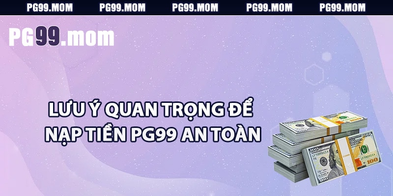 Lưu ý quan trọng để nạp tiền PG99 an toàn