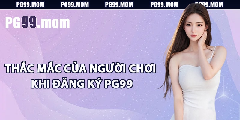 Thắc mắc của người chơi khi đăng ký PG99