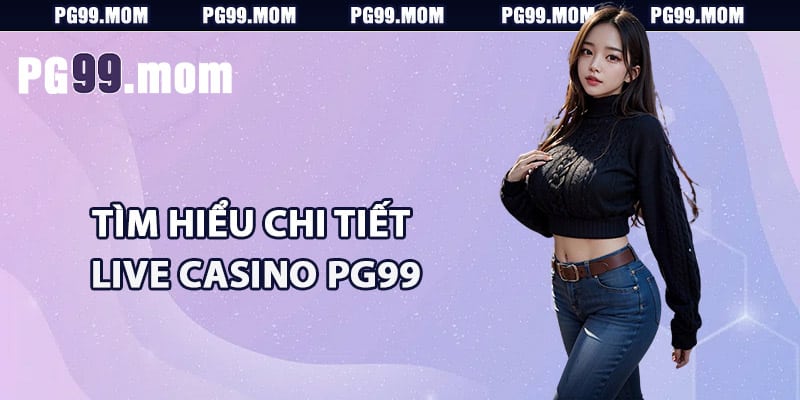 Tìm hiểu chi tiết về live casino PG99