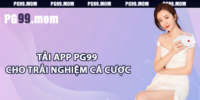 Ưu điểm của việc tải app PG99 cho trải nghiệm cá cược